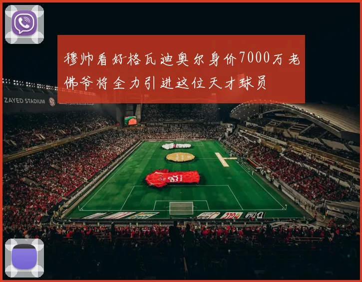 穆帅看好格瓦迪奥尔身价7000万老佛爷将全力引进这位天才球员