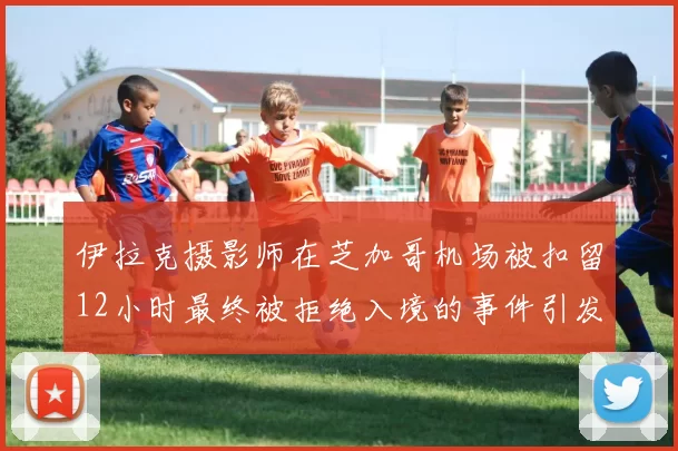 伊拉克摄影师在芝加哥机场被扣留12小时最终被拒绝入境的事件引发关注