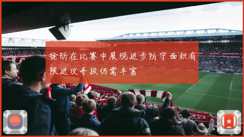 徐昕在比赛中展现进步防守面积有限进攻手段仍需丰富