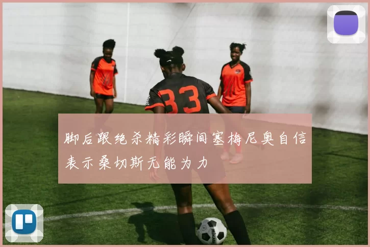 脚后跟绝杀精彩瞬间塞梅尼奥自信表示桑切斯无能为力