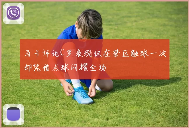 马卡评论C罗表现仅在禁区触球一次却凭借点球闪耀全场