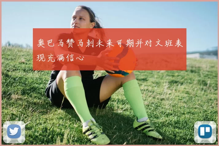 奥巴马赞马刺未来可期并对文班表现充满信心