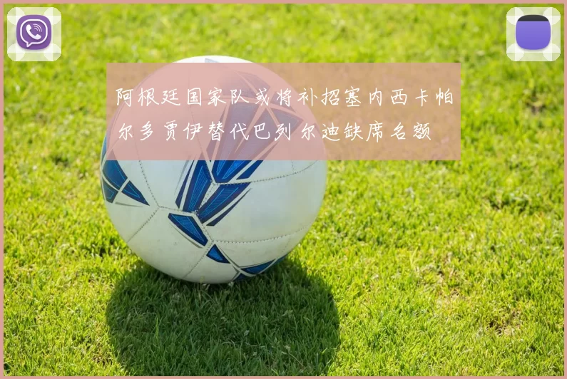 阿根廷国家队或将补招塞内西卡帕尔多贾伊替代巴列尔迪缺席名额