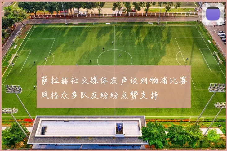 萨拉赫社交媒体发声谈利物浦比赛风格众多队友纷纷点赞支持